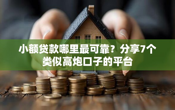 小额贷款哪里最可靠？分享7个类似高炮口子的平台