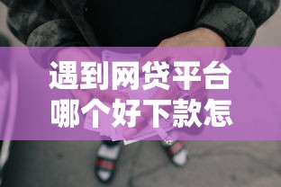 遇到网贷平台哪个好下款怎么办？或可尝试这8个容易下款的小额贷款平台