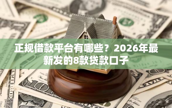 正规借款平台有哪些？2026年最新发的8款贷款口子