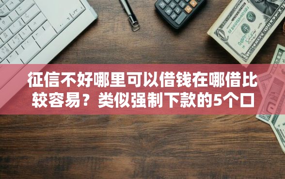 征信不好哪里可以借钱在哪借比较容易？类似强制下款的5个口子参考