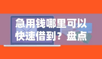 急用钱哪里可以快速借到？盘点最新6个平台贷款可靠
