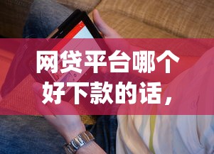 网贷平台哪个好下款的话，可以看看这5个秒批网贷轻松贷的app