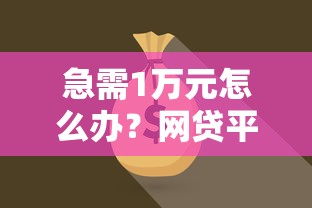 急需1万元怎么办？网贷平台哪个好下款试试这8个无门槛平台
