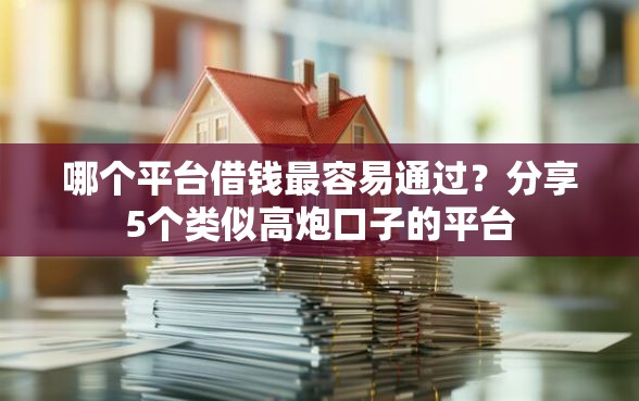 哪个平台借钱最容易通过？分享5个类似高炮口子的平台