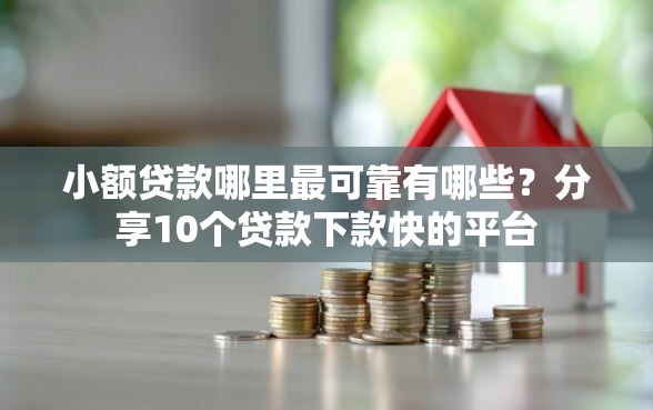 小额贷款哪里最可靠有哪些？分享10个贷款下款快的平台