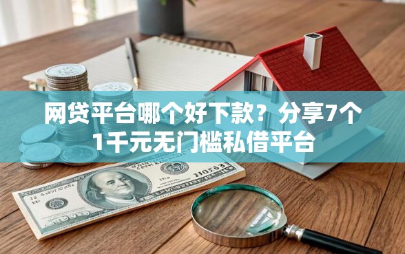 网贷平台哪个好下款？分享7个1千元无门槛私借平台