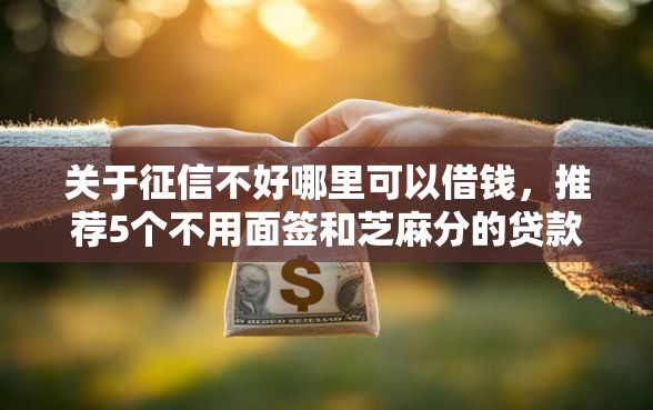 关于征信不好哪里可以借钱，推荐5个不用面签和芝麻分的贷款口子给你