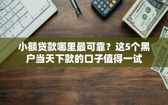 小额贷款哪里最可靠？这5个黑户当天下款的口子值得一试