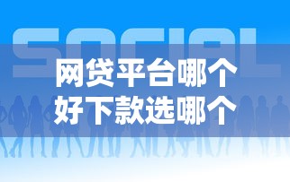 网贷平台哪个好下款选哪个平台？6个网贷平台排名不分先后推荐