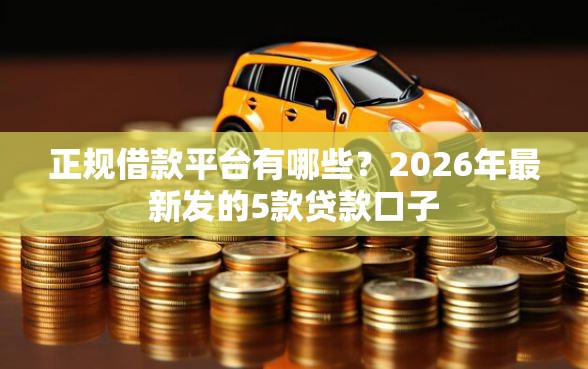 正规借款平台有哪些？2026年最新发的5款贷款口子
