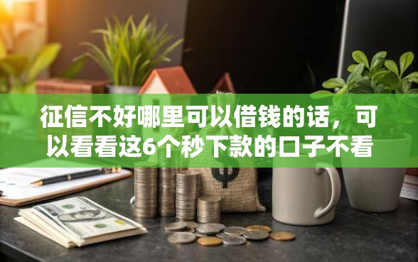 征信不好哪里可以借钱的话，可以看看这6个秒下款的口子不看征信不用信用卡
