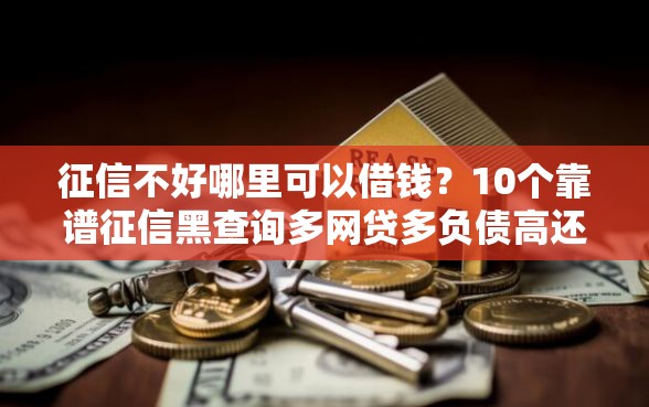 征信不好哪里可以借钱？10个靠谱征信黑查询多网贷多负债高还能百分百下款的推荐