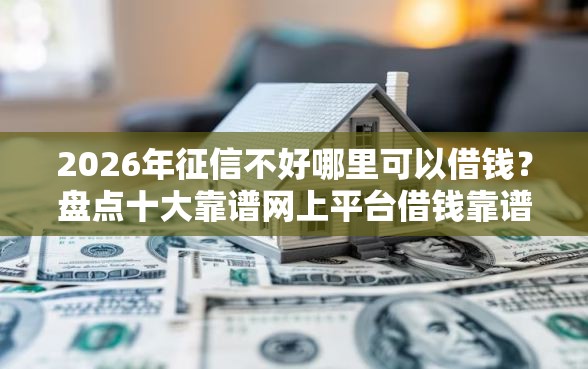 2026年征信不好哪里可以借钱？盘点十大靠谱网上平台借钱靠谱