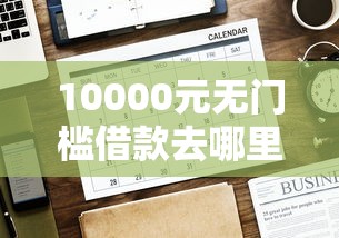 10000元无门槛借款去哪里？急用钱哪里可以快速借到看这7个平台