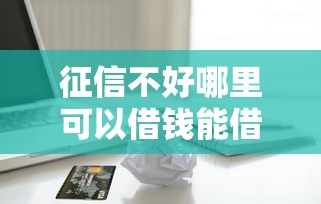 征信不好哪里可以借钱能借到钱吗？1千元无门槛借款7个平台推荐