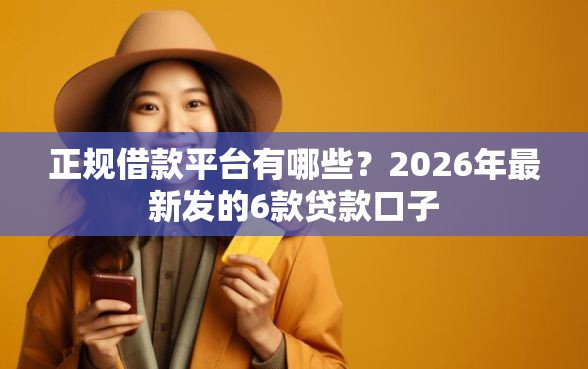 正规借款平台有哪些？2026年最新发的6款贷款口子