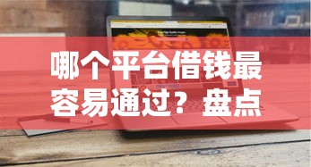 哪个平台借钱最容易通过？盘点最新10个有什么借钱平台