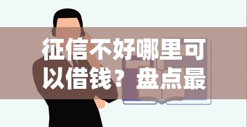 征信不好哪里可以借钱？盘点最新10个平台借钱容易通过不看征信