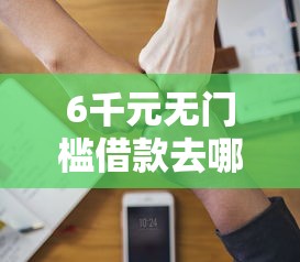 6千元无门槛借款去哪里？征信不好哪里可以借钱看这5个平台