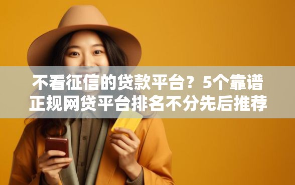 不看征信的贷款平台？5个靠谱正规网贷平台排名不分先后推荐