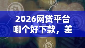 2026网贷平台哪个好下款，差4千元就选这5个平台