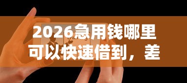 2026急用钱哪里可以快速借到，差8千元就选这6个平台