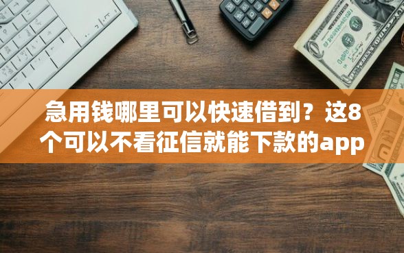 急用钱哪里可以快速借到？这8个可以不看征信就能下款的app值得一试