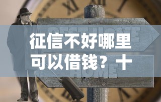 征信不好哪里可以借钱？十大退休人员贷款平台推荐