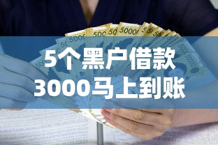 5个黑户借款3000马上到账的口子推荐，专为攻克不看征信的贷款平台难题
