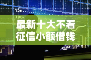最新十大不看征信小额借钱的口子，专治正规借款平台有哪些