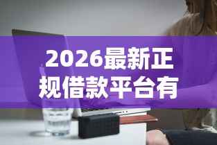 2026最新正规借款平台有哪些（支持微信），8个平台借钱靠谱无私分享