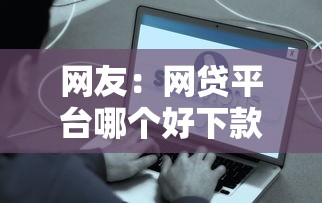 网友：网贷平台哪个好下款？求介绍几款最容易下款的贷款平台