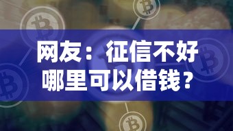 网友：征信不好哪里可以借钱？求介绍几款贷款平台好贷