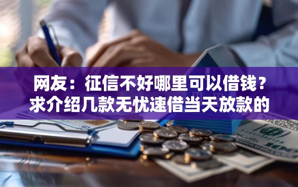 网友：征信不好哪里可以借钱？求介绍几款无忧速借当天放款的平台