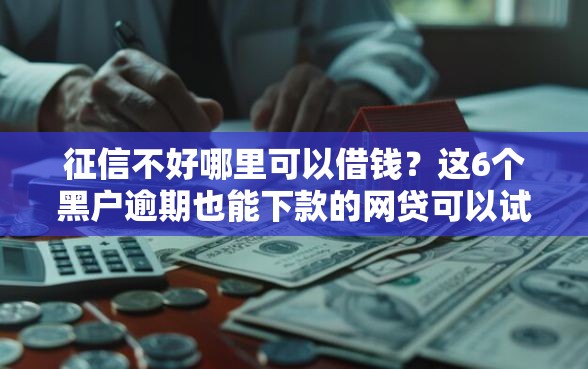 征信不好哪里可以借钱？这6个黑户逾期也能下款的网贷可以试试