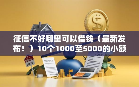 征信不好哪里可以借钱（最新发布！）10个1000至5000的小额贷款口子