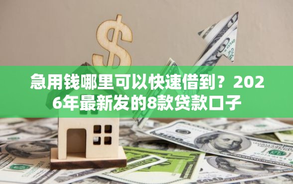 急用钱哪里可以快速借到？2026年最新发的8款贷款口子