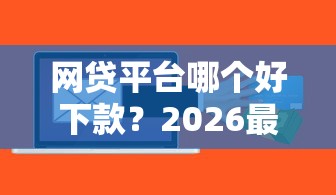 网贷平台哪个好下款？2026最新测评10个贷款软件
