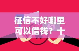 征信不好哪里可以借钱？十个逾期也不怕的花户下款的口子2025