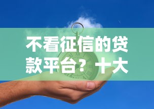 不看征信的贷款平台？十大未成年小额贷款平台推荐