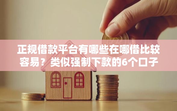 正规借款平台有哪些在哪借比较容易？类似强制下款的6个口子参考
