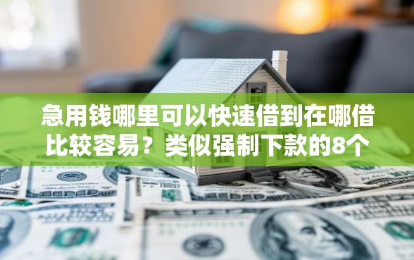急用钱哪里可以快速借到在哪借比较容易？类似强制下款的8个口子参考