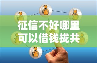 征信不好哪里可以借钱拢共有哪些选择？8个1000口子秒下详解