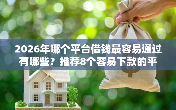 2026年哪个平台借钱最容易通过有哪些？推荐8个容易下款的平台