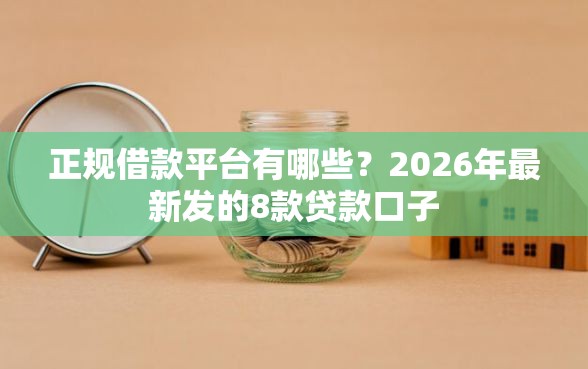 正规借款平台有哪些？2026年最新发的8款贷款口子