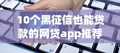 10个黑征信也能贷款的网贷app推荐，专为攻克正规借款平台有哪些难题