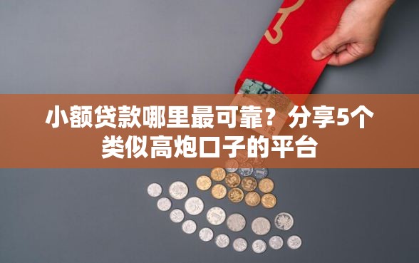 小额贷款哪里最可靠？分享5个类似高炮口子的平台