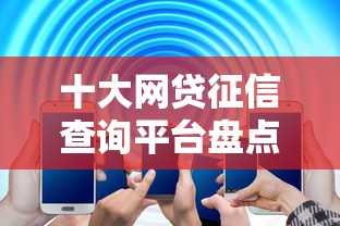 十大网贷征信查询平台盘点，解决网贷平台哪个好下款的问题