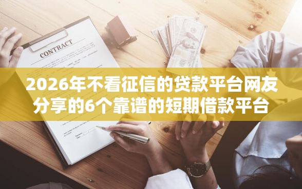 2026年不看征信的贷款平台网友分享的6个靠谱的短期借款平台我觉得不错！