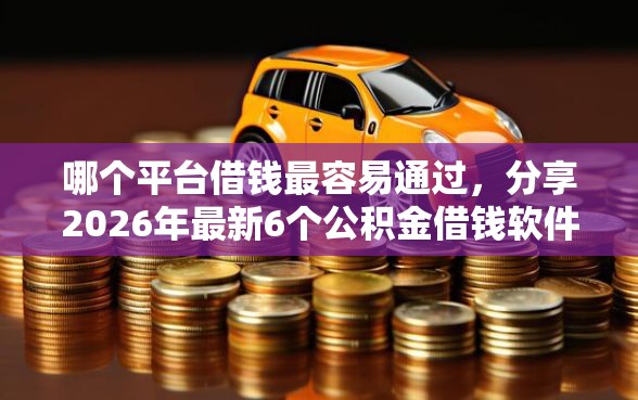 哪个平台借钱最容易通过，分享2026年最新6个公积金借钱软件